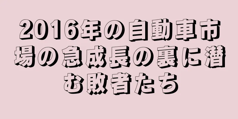 2016年の自動車市場の急成長の裏に潜む敗者たち