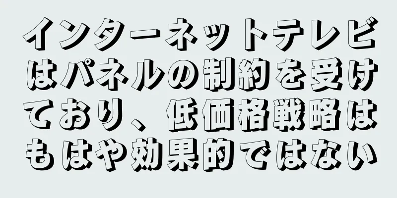 インターネットテレビはパネルの制約を受けており、低価格戦略はもはや効果的ではない