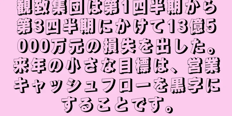 観致集団は第1四半期から第3四半期にかけて13億5000万元の損失を出した。来年の小さな目標は、営業キャッシュフローを黒字にすることです。