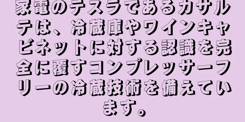 家電のテスラであるカサルテは、冷蔵庫やワインキャビネットに対する認識を完全に覆すコンプレッサーフリーの冷蔵技術を備えています。