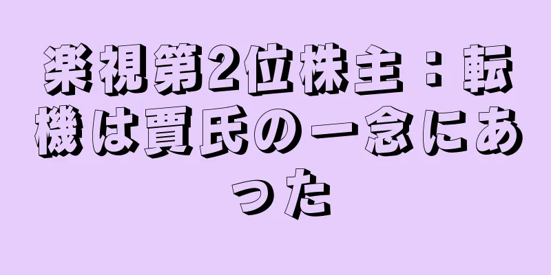 楽視第2位株主：転機は賈氏の一念にあった