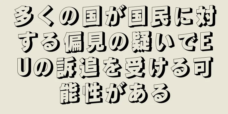 多くの国が国民に対する偏見の疑いでEUの訴追を受ける可能性がある