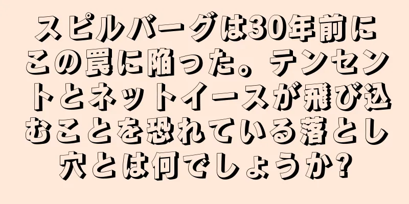スピルバーグは30年前にこの罠に陥った。テンセントとネットイースが飛び込むことを恐れている落とし穴とは何でしょうか?