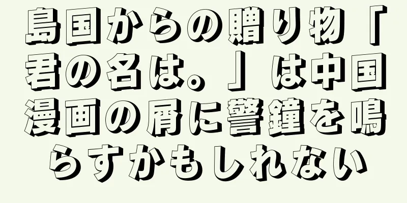 島国からの贈り物「君の名は。」は中国漫画の屑に警鐘を鳴らすかもしれない