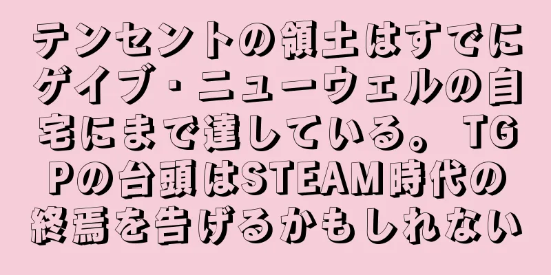 テンセントの領土はすでにゲイブ・ニューウェルの自宅にまで達している。 TGPの台頭はSTEAM時代の終焉を告げるかもしれない