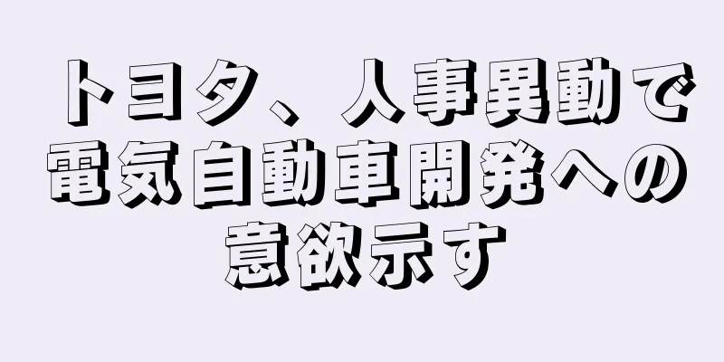 トヨタ、人事異動で電気自動車開発への意欲示す