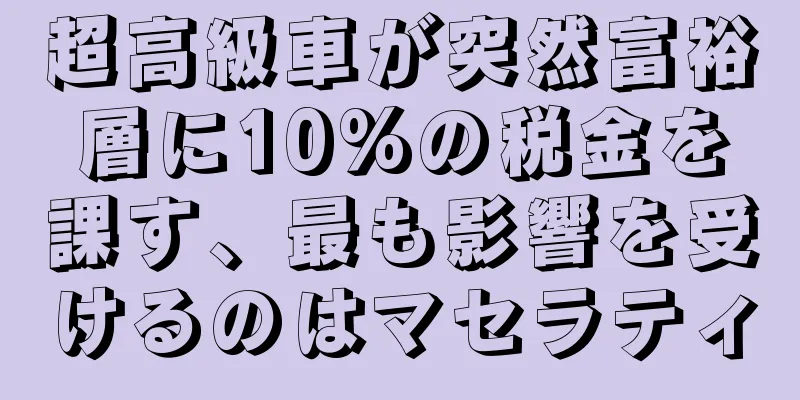 超高級車が突然富裕層に10%の税金を課す、最も影響を受けるのはマセラティ