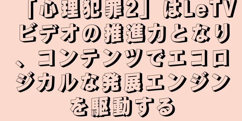 「心理犯罪2」はLeTVビデオの推進力となり、コンテンツでエコロジカルな発展エンジンを駆動する