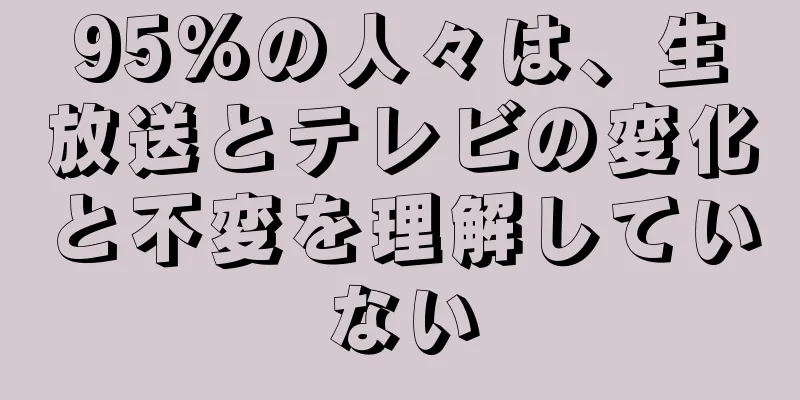 95%の人々は、生放送とテレビの変化と不変を理解していない