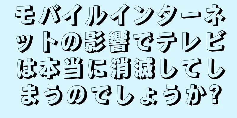 モバイルインターネットの影響でテレビは本当に消滅してしまうのでしょうか?