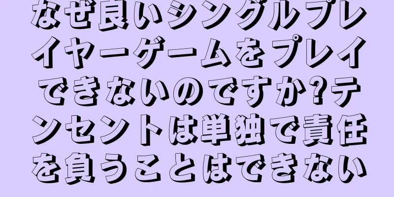なぜ良いシングルプレイヤーゲームをプレイできないのですか?テンセントは単独で責任を負うことはできない