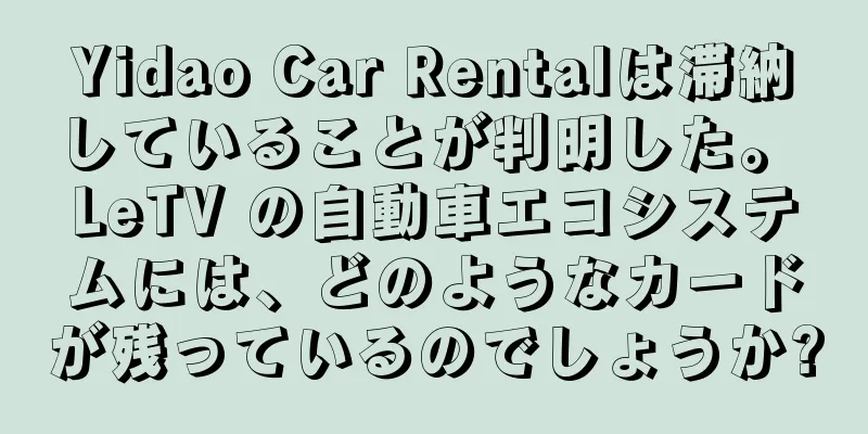 Yidao Car Rentalは滞納していることが判明した。 LeTV の自動車エコシステムには、どのようなカードが残っているのでしょうか?