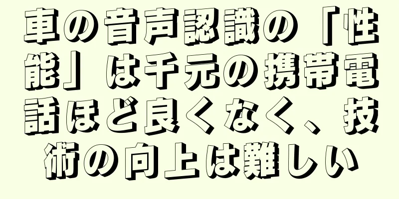 車の音声認識の「性能」は千元の携帯電話ほど良くなく、技術の向上は難しい