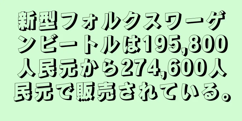 新型フォルクスワーゲンビートルは195,800人民元から274,600人民元で販売されている。