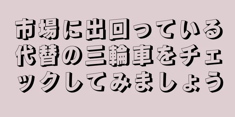 市場に出回っている代替の三輪車をチェックしてみましょう