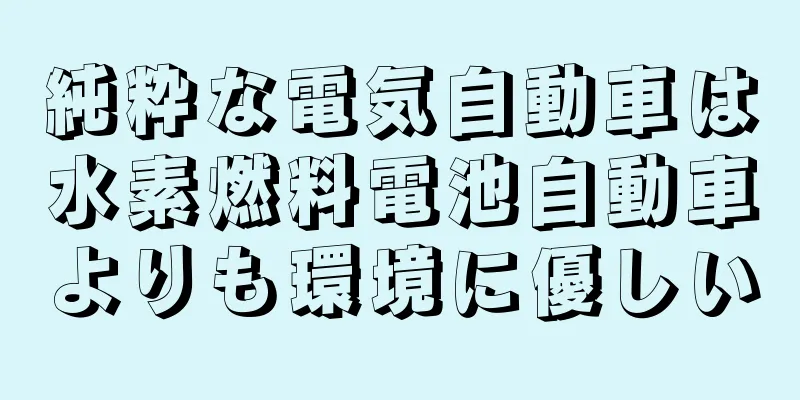 純粋な電気自動車は水素燃料電池自動車よりも環境に優しい