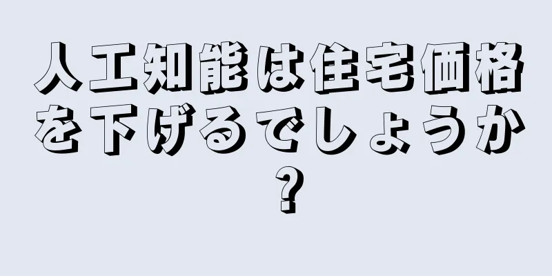 人工知能は住宅価格を下げるでしょうか？