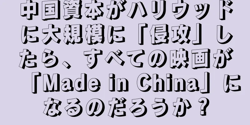 中国資本がハリウッドに大規模に「侵攻」したら、すべての映画が「Made in China」になるのだろうか？