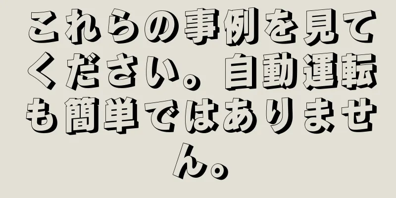 これらの事例を見てください。自動運転も簡単ではありません。