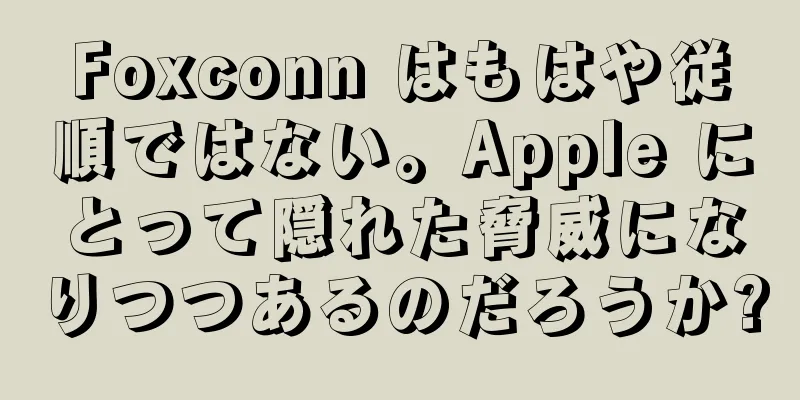 Foxconn はもはや従順ではない。Apple にとって隠れた脅威になりつつあるのだろうか?
