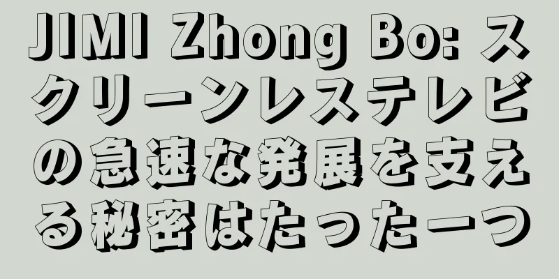 JIMI Zhong Bo: スクリーンレステレビの急速な発展を支える秘密はたった一つ