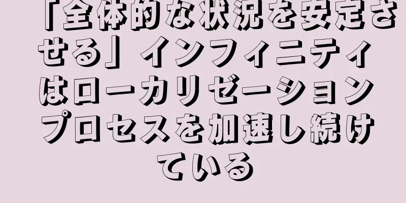 「全体的な状況を安定させる」インフィニティはローカリゼーションプロセスを加速し続けている