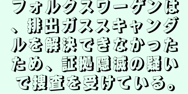 フォルクスワーゲンは、排出ガススキャンダルを解決できなかったため、証拠隠滅の疑いで捜査を受けている。