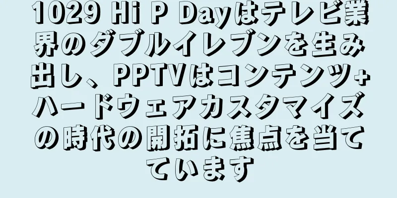 1029 Hi P Dayはテレビ業界のダブルイレブンを生み出し、PPTVはコンテンツ+ハードウェアカスタマイズの時代の開拓に焦点を当てています