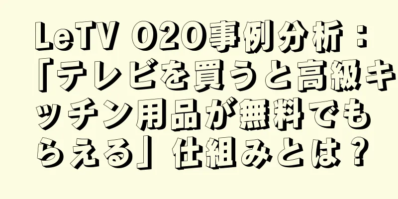 LeTV O2O事例分析：「テレビを買うと高級キッチン用品が無料でもらえる」仕組みとは？