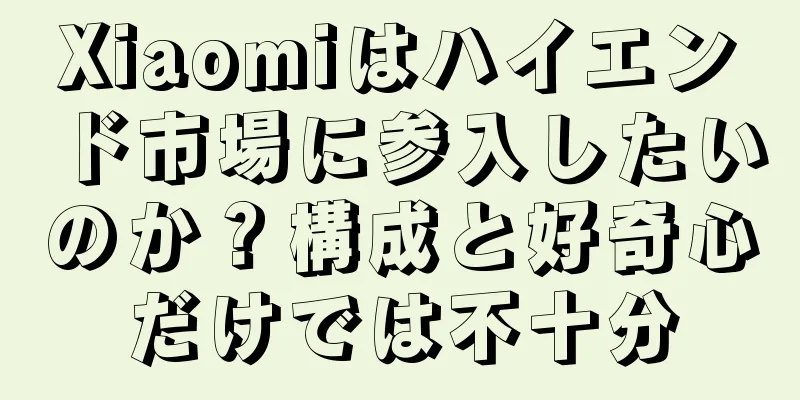 Xiaomiはハイエンド市場に参入したいのか？構成と好奇心だけでは不十分