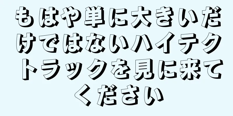 もはや単に大きいだけではないハイテクトラックを見に来てください