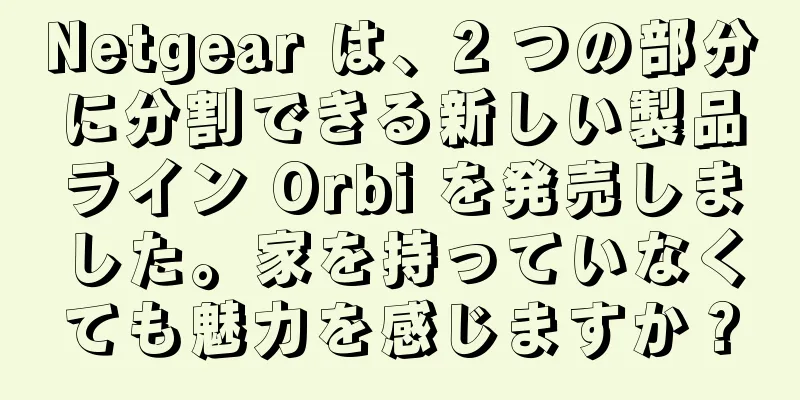 Netgear は、2 つの部分に分割できる新しい製品ライン Orbi を発売しました。家を持っていなくても魅力を感じますか？