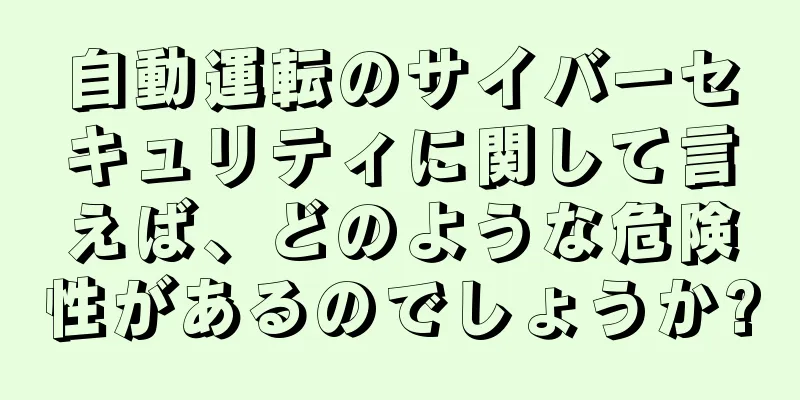 自動運転のサイバーセキュリティに関して言えば、どのような危険性があるのでしょうか?