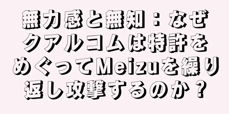 無力感と無知：なぜクアルコムは特許をめぐってMeizuを繰り返し攻撃するのか？