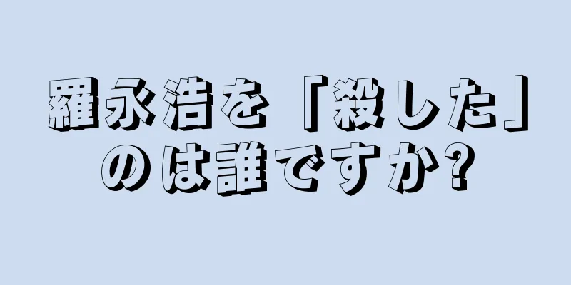 羅永浩を「殺した」のは誰ですか?
