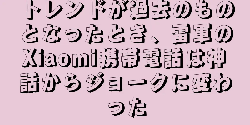 トレンドが過去のものとなったとき、雷軍のXiaomi携帯電話は神話からジョークに変わった