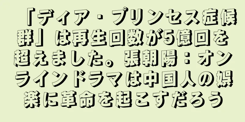 「ディア・プリンセス症候群」は再生回数が5億回を超えました。張朝陽：オンラインドラマは中国人の娯楽に革命を起こすだろう