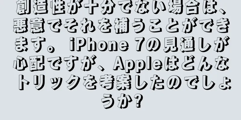 創造性が十分でない場合は、悪意でそれを補うことができます。 iPhone 7の見通しが心配ですが、Appleはどんなトリックを考案したのでしょうか?