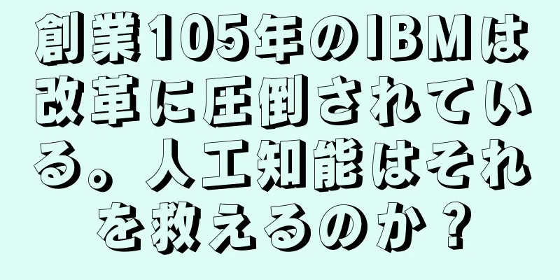 創業105年のIBMは改革に圧倒されている。人工知能はそれを救えるのか？