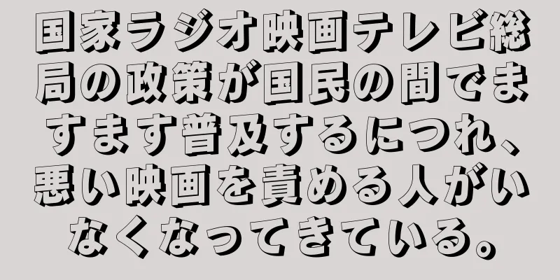 国家ラジオ映画テレビ総局の政策が国民の間でますます普及するにつれ、悪い映画を責める人がいなくなってきている。