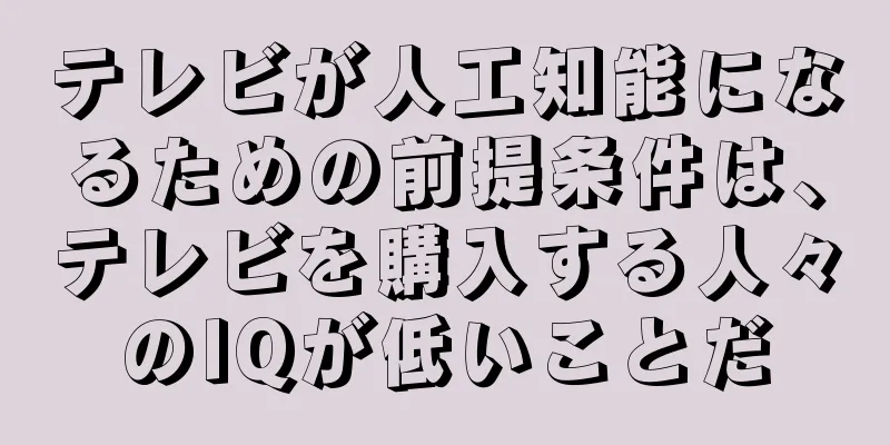 テレビが人工知能になるための前提条件は、テレビを購入する人々のIQが低いことだ