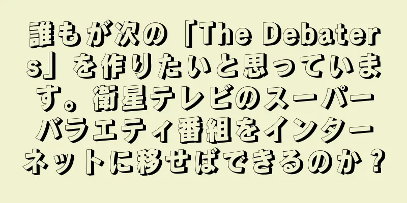 誰もが次の「The Debaters」を作りたいと思っています。衛星テレビのスーパーバラエティ番組をインターネットに移せばできるのか？
