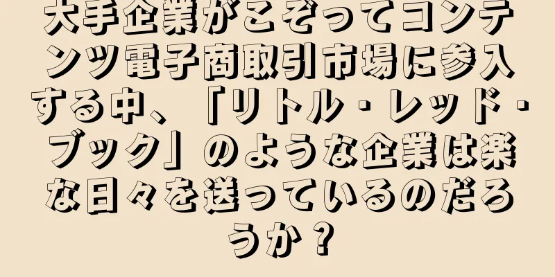 大手企業がこぞってコンテンツ電子商取引市場に参入する中、「リトル・レッド・ブック」のような企業は楽な日々を送っているのだろうか？