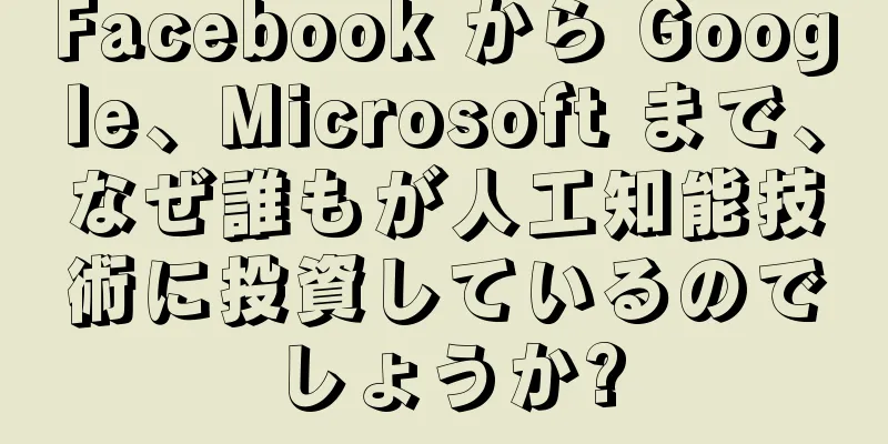 Facebook から Google、Microsoft まで、なぜ誰もが人工知能技術に投資しているのでしょうか?