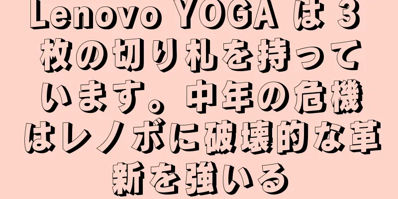Lenovo YOGA は 3 枚の切り札を持っています。中年の危機はレノボに破壊的な革新を強いる