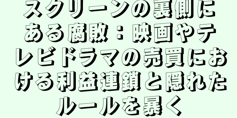 スクリーンの裏側にある腐敗：映画やテレビドラマの売買における利益連鎖と隠れたルールを暴く