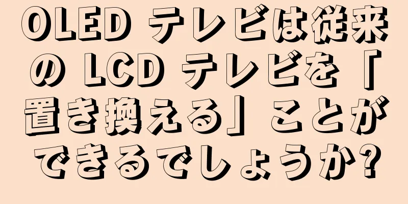 OLED テレビは従来の LCD テレビを「置き換える」ことができるでしょうか?
