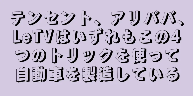 テンセント、アリババ、LeTVはいずれもこの4つのトリックを使って自動車を製造している