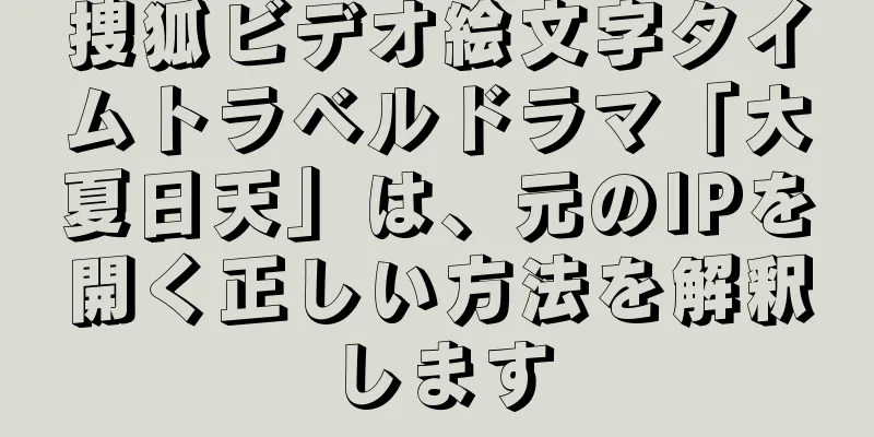 捜狐ビデオ絵文字タイムトラベルドラマ「大夏日天」は、元のIPを開く正しい方法を解釈します