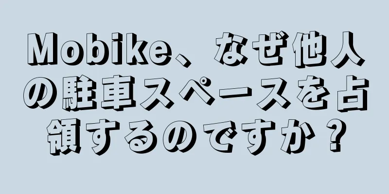 Mobike、なぜ他人の駐車スペースを占領するのですか？